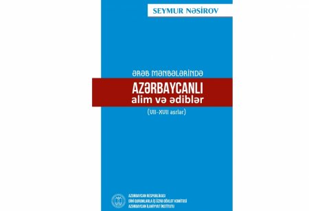 “Ərəb mənbələrində azərbaycanlı alim və ədiblər (VII-XVII əsrlər)” adlı kitab nəşr olunub