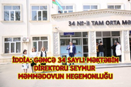 GƏNCƏ 34 SAYLI MƏKTƏBİN DİREKTORU SEYMUR MƏMMƏDOVUN HEGEMONLUĞU -